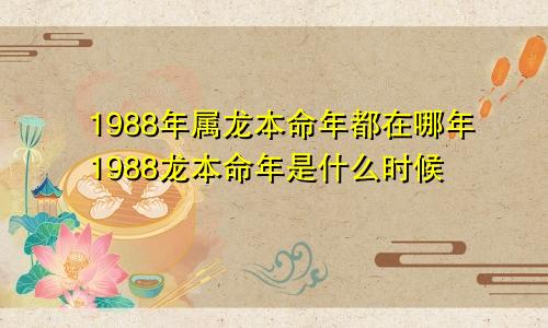 1988年属龙本命年都在哪年1988龙本命年是什么时候