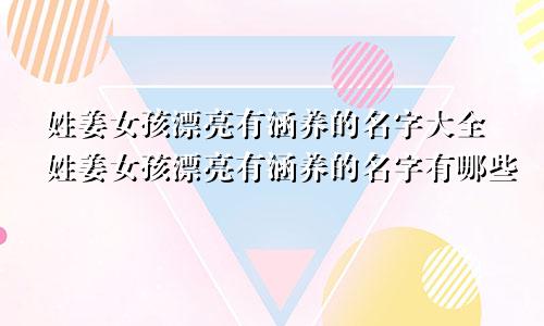 姓姜女孩漂亮有涵养的名字大全姓姜女孩漂亮有涵养的名字有哪些