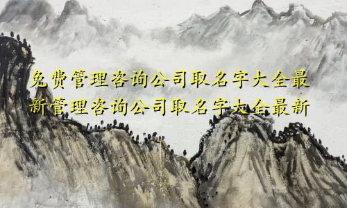 免费管理咨询公司取名字大全最新管理咨询公司取名字大全最新