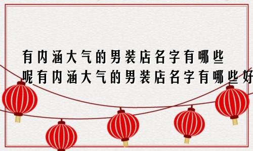 有内涵大气的男装店名字有哪些呢有内涵大气的男装店名字有哪些好听