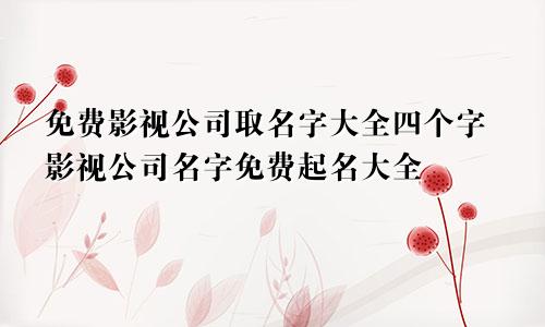 免费影视公司取名字大全四个字影视公司名字免费起名大全