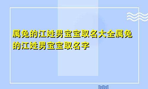 属兔的江姓男宝宝取名大全属兔的江姓男宝宝取名字