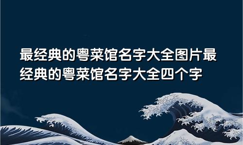 最经典的粤菜馆名字大全图片最经典的粤菜馆名字大全四个字