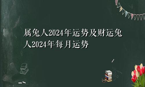 属兔人2024年运势及财运兔人2024年每月运势