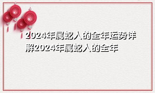 2024年属蛇人的全年运势详解2024年属蛇人的全年