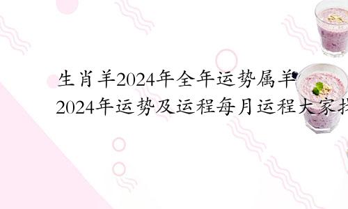 生肖羊2024年全年运势属羊2024年运势及运程每月运程大家找算命网