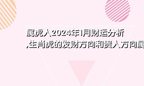 属虎人2024年1月财运分析,生肖虎的发财方向和贵人方向属虎人2024年1月财运分析,生肖虎的发财方向和贵人方位