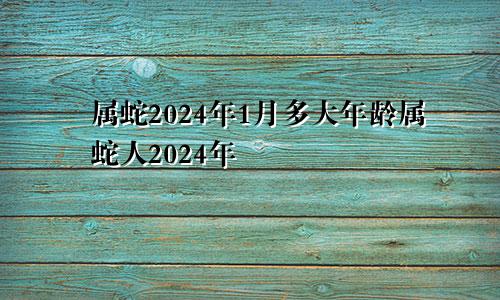 属蛇2024年1月多大年龄属蛇人2024年