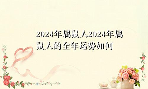 2024年属鼠人2024年属鼠人的全年运势如何