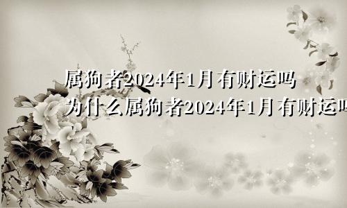 属狗者2024年1月有财运吗为什么属狗者2024年1月有财运吗女