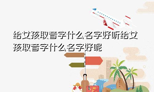 给女孩取音字什么名字好听给女孩取音字什么名字好呢