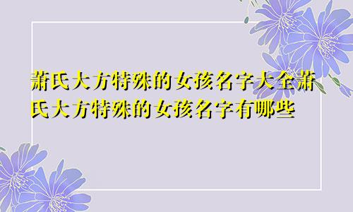 萧氏大方特殊的女孩名字大全萧氏大方特殊的女孩名字有哪些