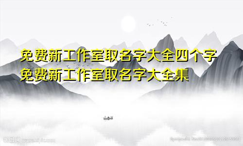 免费新工作室取名字大全四个字免费新工作室取名字大全集