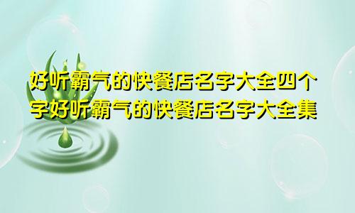 好听霸气的快餐店名字大全四个字好听霸气的快餐店名字大全集