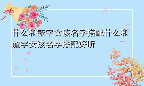 什么和毓字女孩名字搭配什么和毓字女孩名字搭配好听