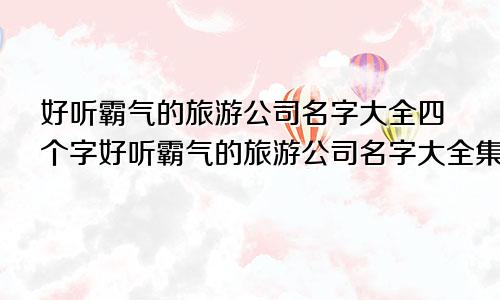 好听霸气的旅游公司名字大全四个字好听霸气的旅游公司名字大全集