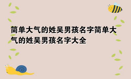 简单大气的姓吴男孩名字简单大气的姓吴男孩名字大全