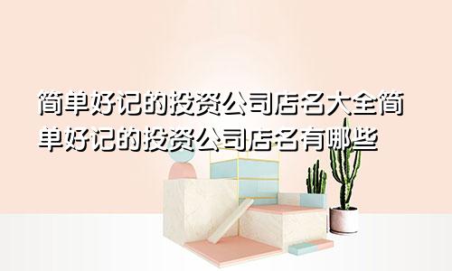 简单好记的投资公司店名大全简单好记的投资公司店名有哪些