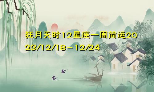 狂月天时12星座一周简运2023/12/18-12/24