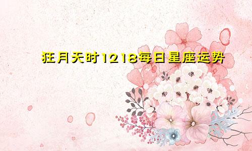 狂月天时1218每日星座运势