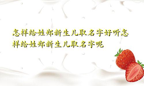 怎样给姓郑新生儿取名字好听怎样给姓郑新生儿取名字呢