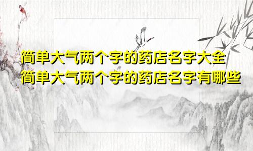 简单大气两个字的药店名字大全简单大气两个字的药店名字有哪些