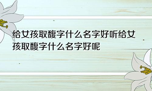 给女孩取馥字什么名字好听给女孩取馥字什么名字好呢