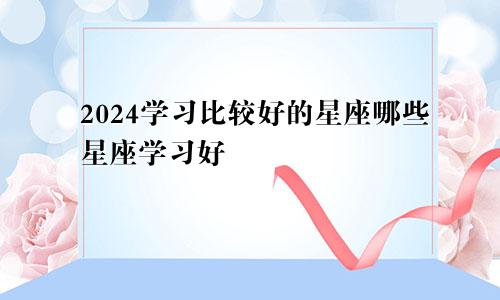 2024学习比较好的星座哪些星座学习好