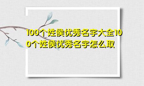 100个姓侯优秀名字大全100个姓侯优秀名字怎么取