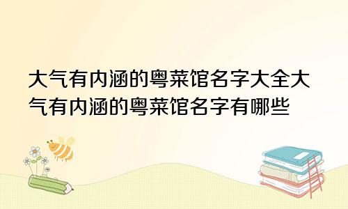 大气有内涵的粤菜馆名字大全大气有内涵的粤菜馆名字有哪些