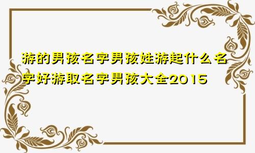 游的男孩名字男孩姓游起什么名字好游取名字男孩大全2015