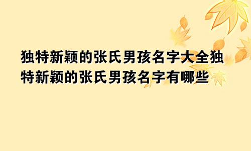 独特新颖的张氏男孩名字大全独特新颖的张氏男孩名字有哪些