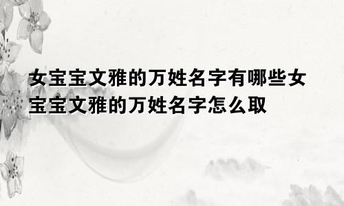 女宝宝文雅的万姓名字有哪些女宝宝文雅的万姓名字怎么取