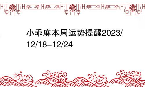 小乖麻本周运势提醒2023/12/18-12/24