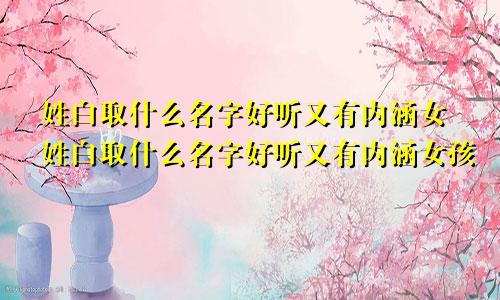 姓白取什么名字好听又有内涵女姓白取什么名字好听又有内涵女孩