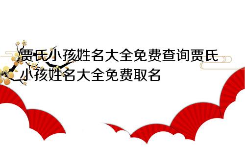 贾氏小孩姓名大全免费查询贾氏小孩姓名大全免费取名