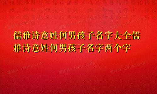 儒雅诗意姓何男孩子名字大全儒雅诗意姓何男孩子名字两个字