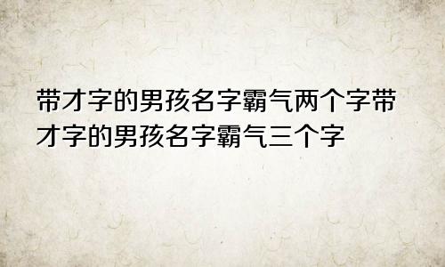 带才字的男孩名字霸气两个字带才字的男孩名字霸气三个字