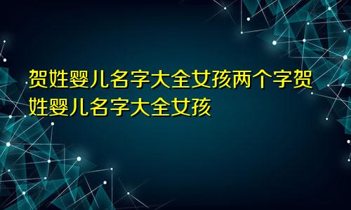 贺姓婴儿名字大全女孩两个字贺姓婴儿名字大全女孩