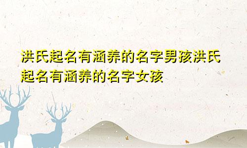 洪氏起名有涵养的名字男孩洪氏起名有涵养的名字女孩