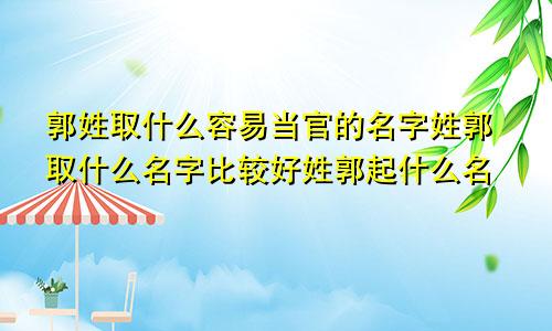 郭姓取什么容易当官的名字姓郭取什么名字比较好姓郭起什么名