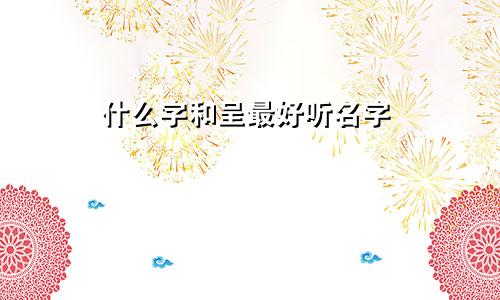 什么字和呈最好听名字