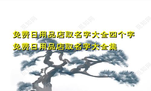 免费日用品店取名字大全四个字免费日用品店取名字大全集