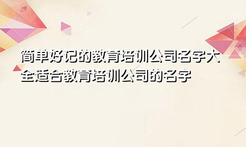 简单好记的教育培训公司名字大全适合教育培训公司的名字