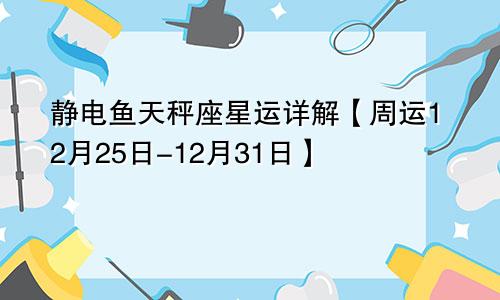 静电鱼天秤座星运详解【周运12月25日-12月31日】