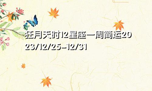 狂月天时12星座一周简运2023/12/25-12/31