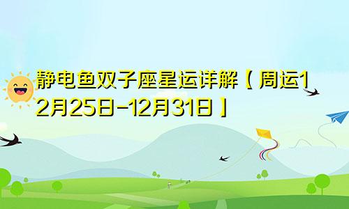 静电鱼双子座星运详解【周运12月25日-12月31日】