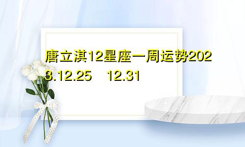 唐立淇12星座一周运势2023.12.25―12.31