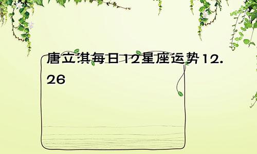 唐立淇每日12星座运势12.26