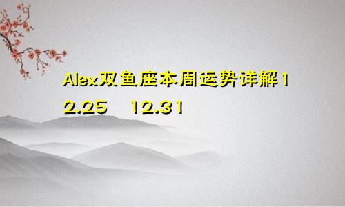 Alex双鱼座本周运势详解12.25―12.31